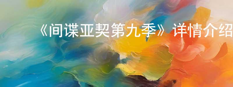 陈翠林发布《间谍亚契第九季》详情介绍_间谍亚契第九季已完结在线观看_间谍亚契第九季迅雷下载_欧美动漫
